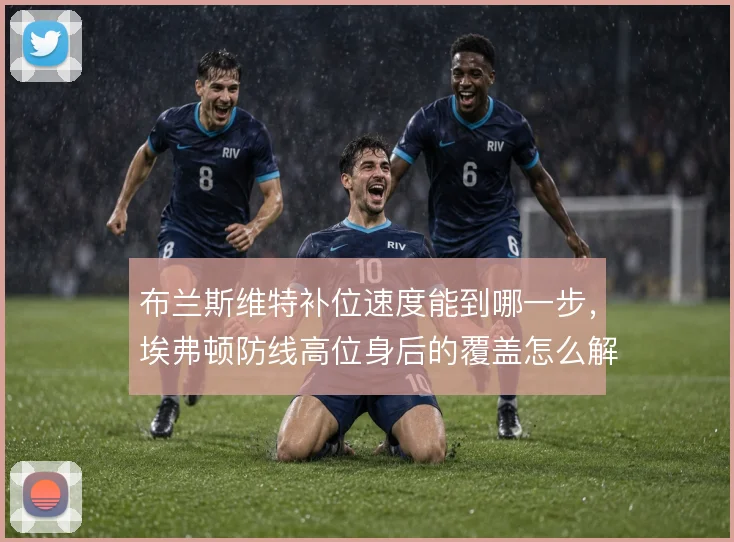 布兰斯维特补位速度能到哪一步，埃弗顿防线高位身后的覆盖怎么解