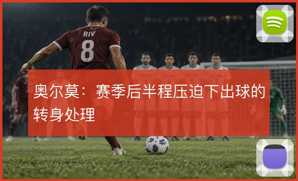 奥尔莫：赛季后半程压迫下出球的转身处理
