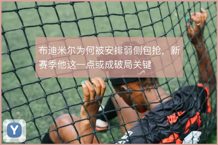 布迪米尔为何被安排弱侧包抢，新赛季他这一点或成破局关键