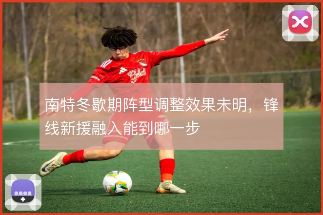 南特冬歇期阵型调整效果未明，锋线新援融入能到哪一步