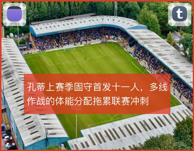 孔蒂上赛季固守首发十一人，多线作战的体能分配拖累联赛冲刺