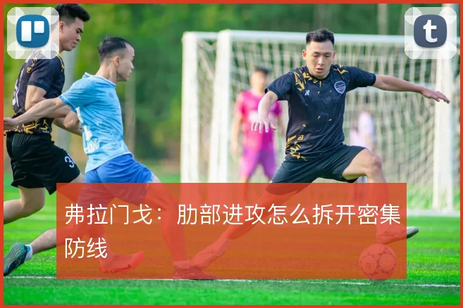 弗拉门戈：肋部进攻怎么拆开密集防线