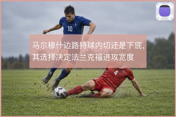 马尔穆什边路持球内切还是下底，其选择决定法兰克福进攻宽度
