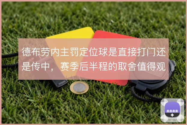 德布劳内主罚定位球是直接打门还是传中,赛季后半程的取舍值得观察