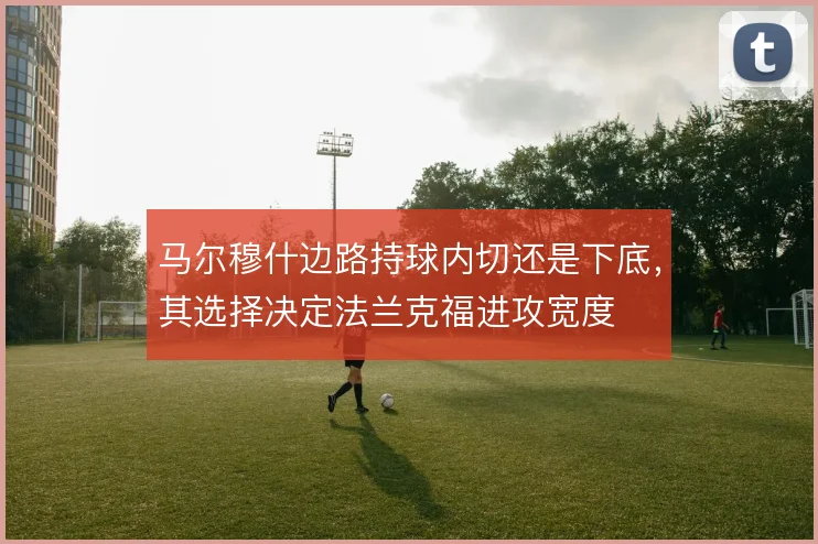 马尔穆什边路持球内切还是下底，其选择决定法兰克福进攻宽度