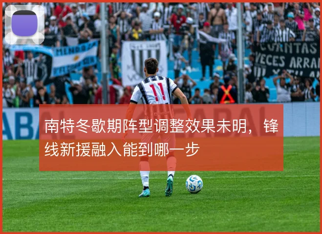 南特冬歇期阵型调整效果未明，锋线新援融入能到哪一步
