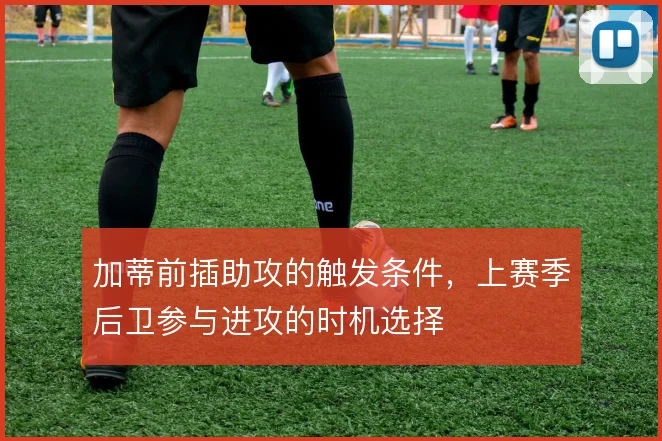 加蒂前插助攻的触发条件，上赛季后卫参与进攻的时机选择