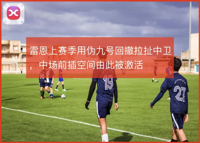 雷恩上赛季用伪九号回撤拉扯中卫，中场前插空间由此被激活