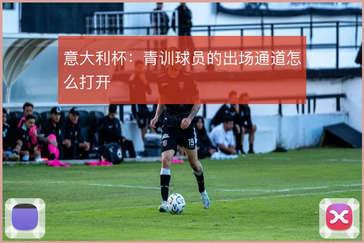 意大利杯：青训球员的出场通道怎么打开
