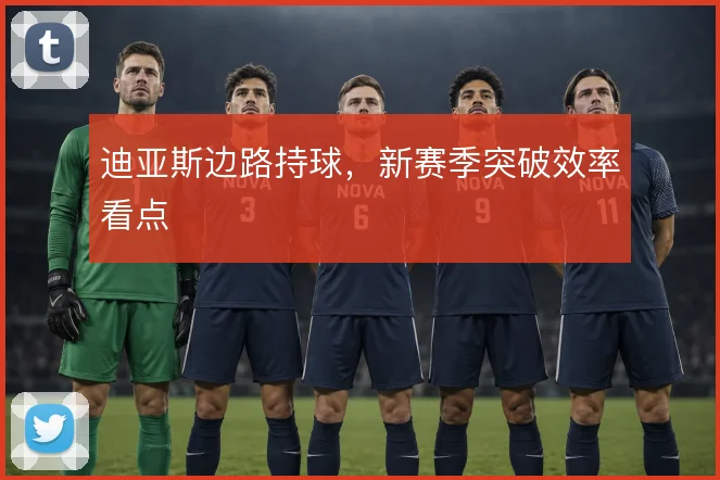 迪亚斯边路持球，新赛季突破效率看点