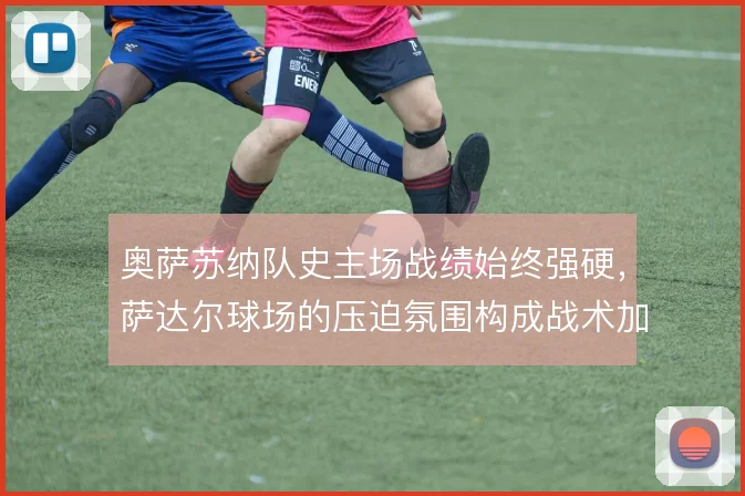 奥萨苏纳队史主场战绩始终强硬，萨达尔球场的压迫氛围构成战术加成