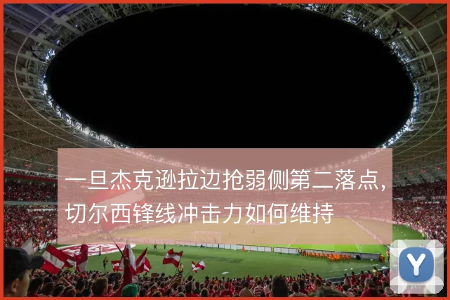 一旦杰克逊拉边抢弱侧第二落点，切尔西锋线冲击力如何维持