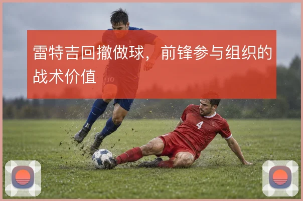 雷特吉回撤做球，前锋参与组织的战术价值