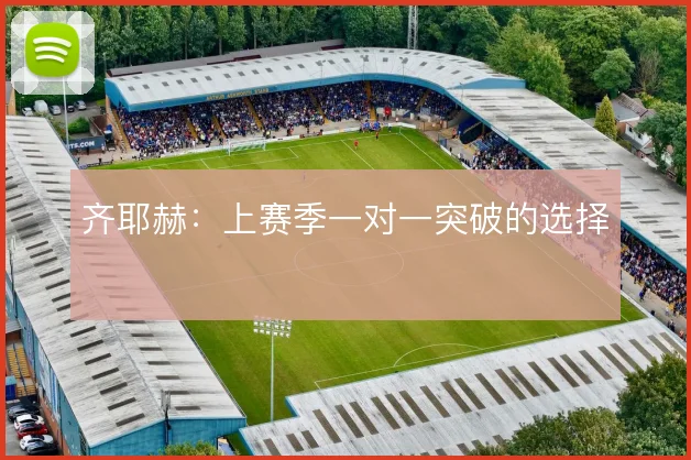 齐耶赫：上赛季一对一突破的选择