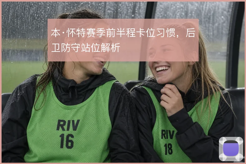 本·怀特赛季前半程卡位习惯，后卫防守站位解析