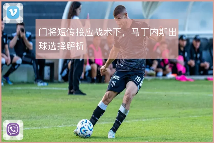 门将短传接应战术下，马丁内斯出球选择解析