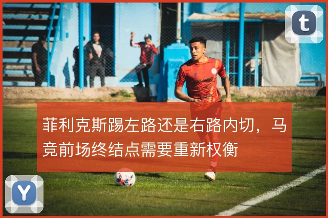 菲利克斯踢左路还是右路内切，马竞前场终结点需要重新权衡