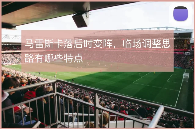 马雷斯卡落后时变阵，临场调整思路有哪些特点