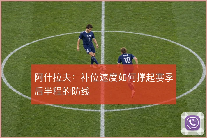 阿什拉夫：补位速度如何撑起赛季后半程的防线