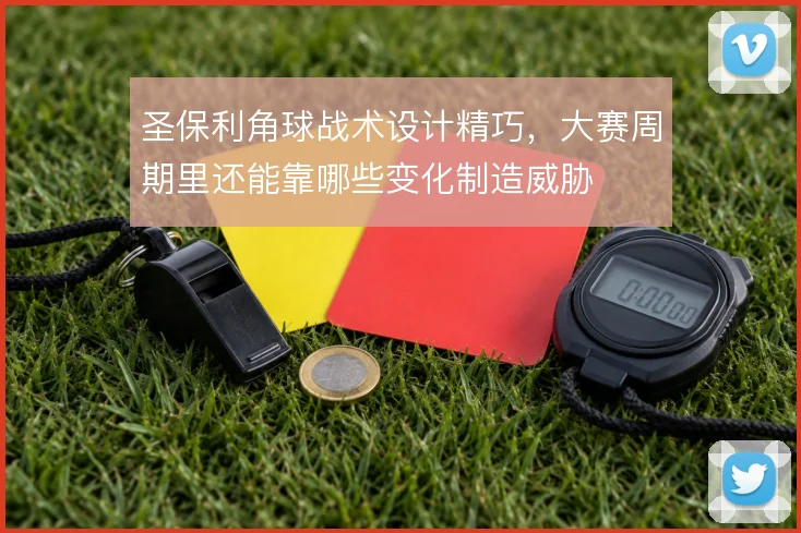 圣保利角球战术设计精巧，大赛周期里还能靠哪些变化制造威胁