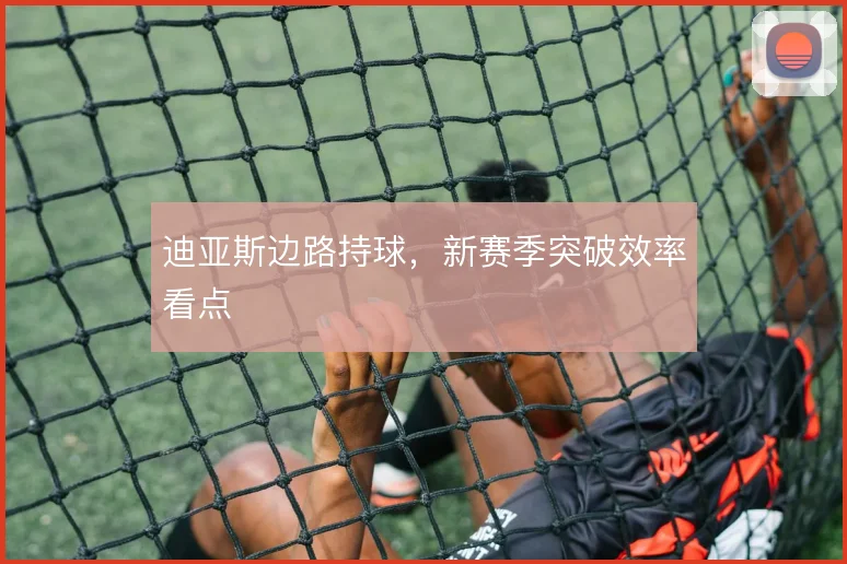 迪亚斯边路持球，新赛季突破效率看点
