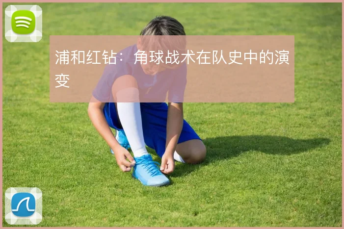 浦和红钻:角球战术在队史中的演变