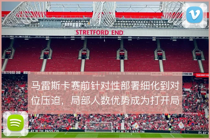 马雷斯卡赛前针对性部署细化到对位压迫，局部人数优势成为打开局面的支点