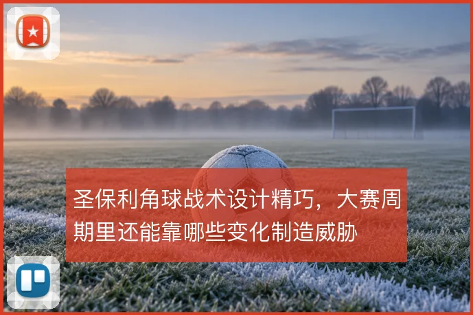 圣保利角球战术设计精巧,大赛周期里还能靠哪些变化制造威胁