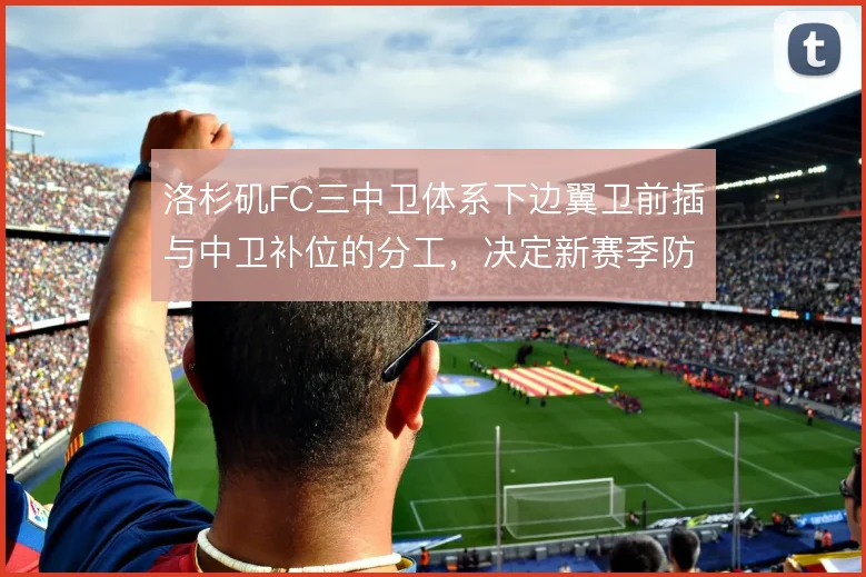 洛杉矶FC三中卫体系下边翼卫前插与中卫补位的分工，决定新赛季防线弹性