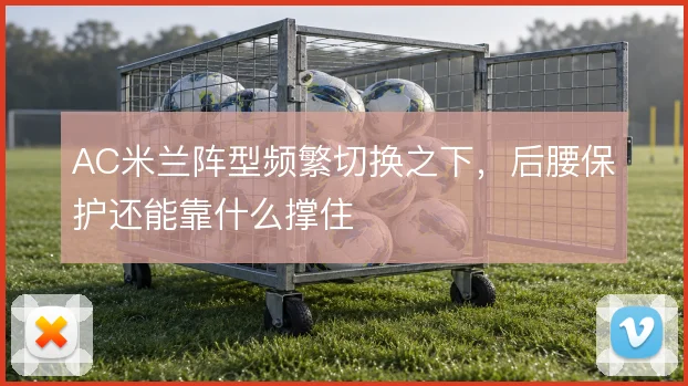 AC米兰阵型频繁切换之下，后腰保护还能靠什么撑住