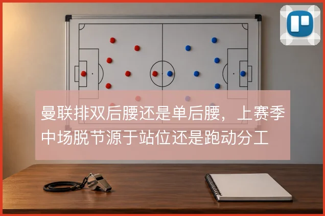 曼联排双后腰还是单后腰，上赛季中场脱节源于站位还是跑动分工