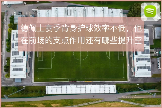 德佩上赛季背身护球效率不低，他在前场的支点作用还有哪些提升空间