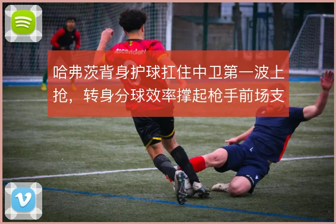 哈弗茨背身护球扛住中卫第一波上抢，转身分球效率撑起枪手前场支点