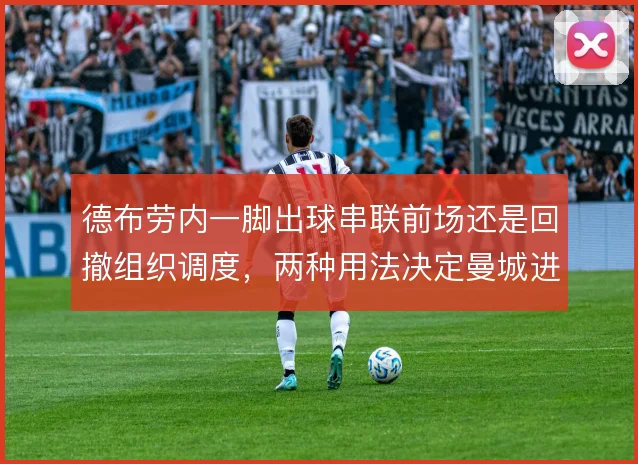 德布劳内一脚出球串联前场还是回撤组织调度，两种用法决定曼城进攻节奏