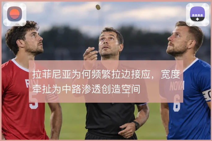 拉菲尼亚为何频繁拉边接应,宽度牵扯为中路渗透创造空间