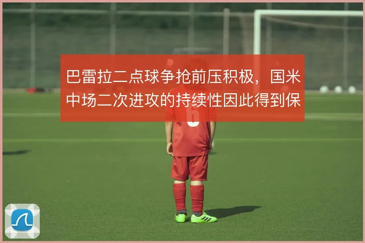 巴雷拉二点球争抢前压积极，国米中场二次进攻的持续性因此得到保障