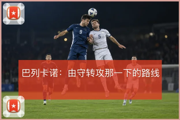 巴列卡诺：由守转攻那一下的路线