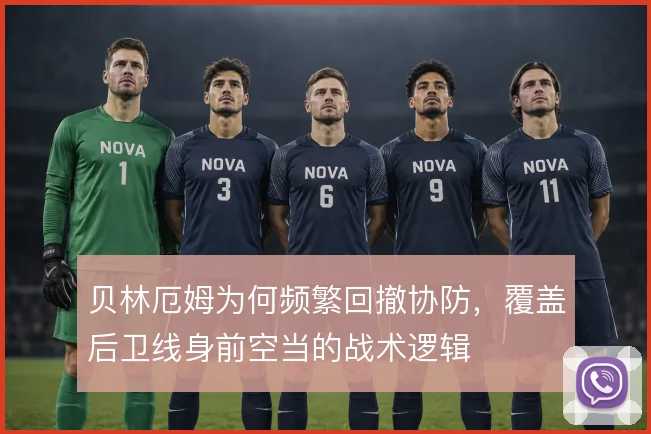 贝林厄姆为何频繁回撤协防，覆盖后卫线身前空当的战术逻辑